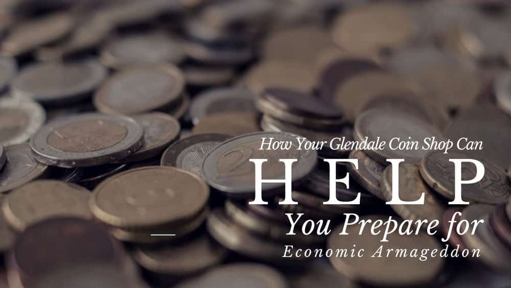 How Your Glendale Coin Shop can Help You Prepare for Economic Armageddon