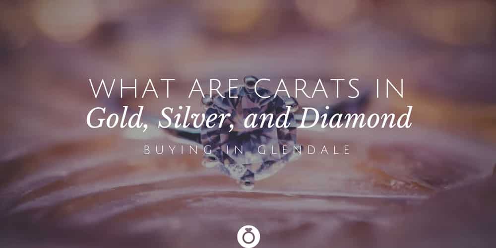 What are carats in Gold, Silver and Diamond Buying In Glendale?