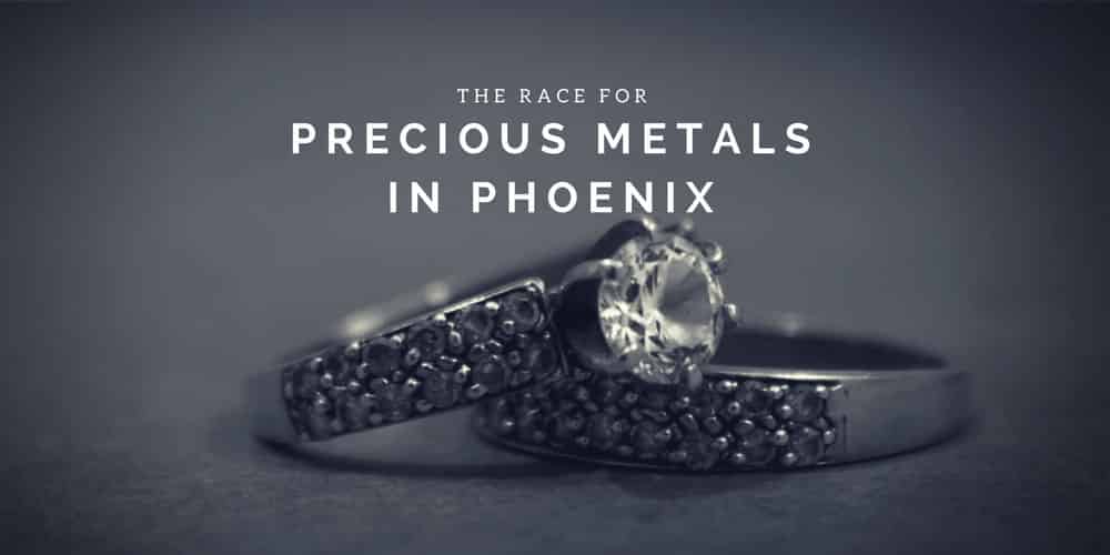 The Race for Precious Metals In Phoenix